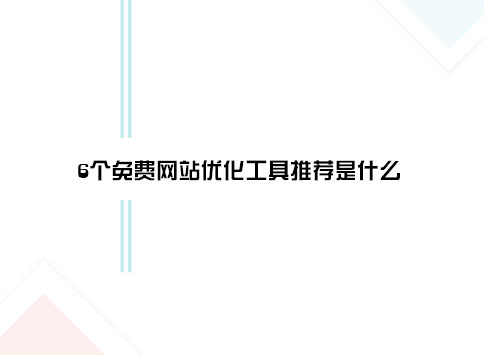 6个免费网站优化工具推荐是什么?