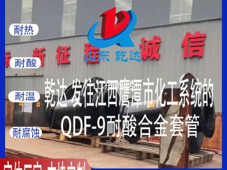 山東乾達 發(fā)往江西鷹潭市化工系統(tǒng)的QDF-9耐酸合金套管 生產(chǎn)廠家