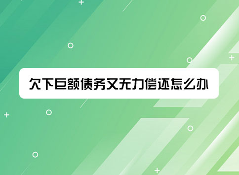 欠下巨额债务又无力偿还怎么办?