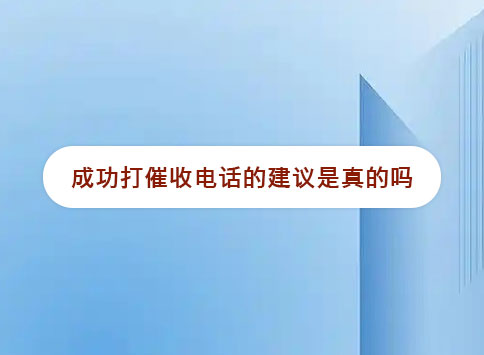 成功打催收电话的建议是真的吗？