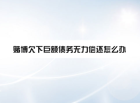 赌博欠下巨额债务无力偿还怎么办?