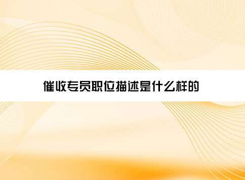 催收专员职位描述是什么样的？