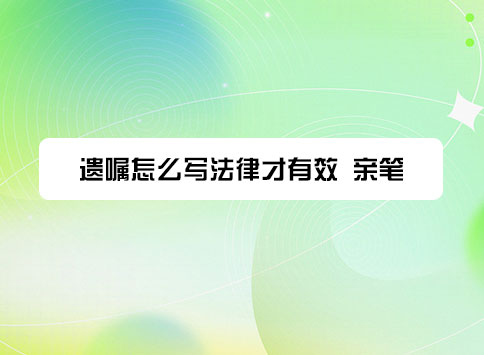 遗嘱怎么写法律才有效 亲笔