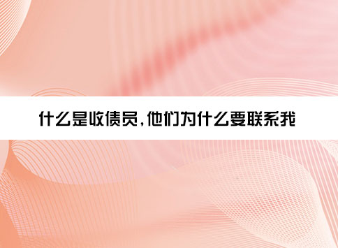 什么是收债员，他们为什么要联系我？