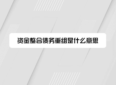 资金整合债务重组是什么意思？