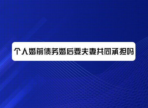 个人婚前债务婚后要夫妻共同承担吗？