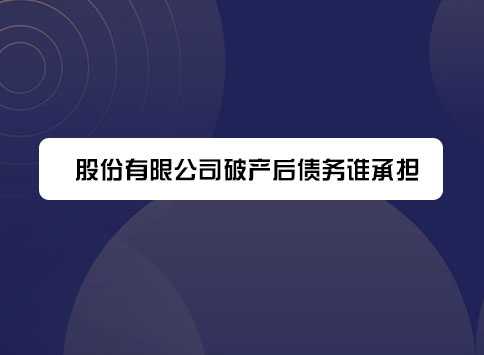 股份有限公司破产后债务谁承担？