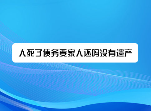 人死了债务要家人还吗没有遗产？
