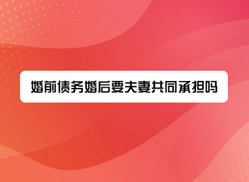 婚前债务婚后要夫妻共同承担吗？