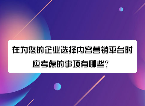 在为您的企业选择内容营销平台时应考虑的事项有哪些?
