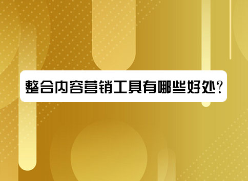 整合内容营销工具有哪些好处?
