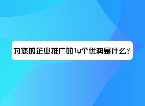 为您的企业推广的10个优势是什么
