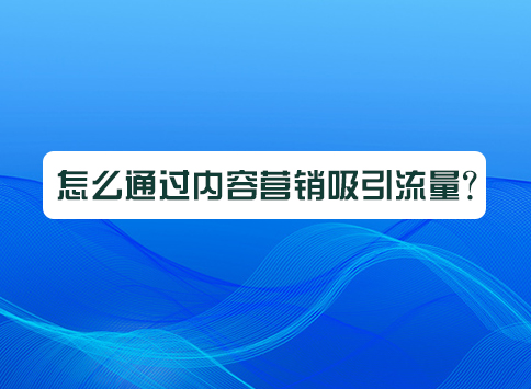 怎么通过内容营销吸引流量?