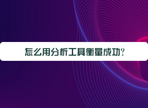 怎么用分析工具衡量成功?