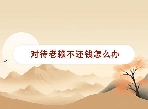 对待老赖不还钱怎么办？
