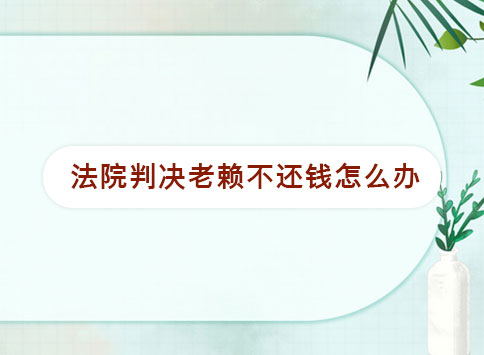 法院判决老赖不还钱怎么办？