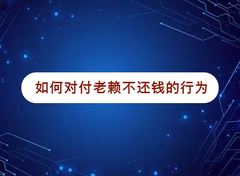 如何对付老赖不还钱的行为？