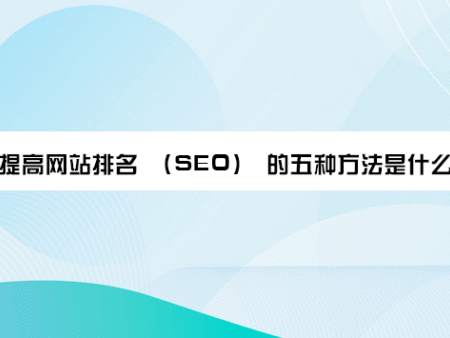提高网站排名 （SEO） 的五种方法是什么？