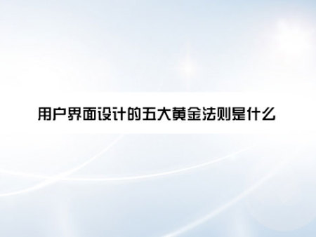 用户界面设计的五大黄金法则是什么？