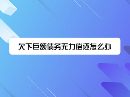 欠下巨额债务无力偿还怎么办?