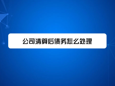 公司清算后债务怎么处理?