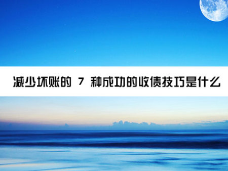 减少坏账的 7 种成功的收债技巧是什么？