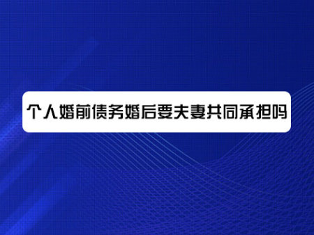 个人婚前债务婚后要夫妻共同承担吗？