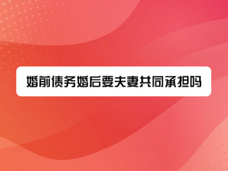 婚前债务婚后要夫妻共同承担吗?