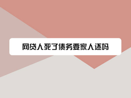网贷人死了债务要家人还吗？