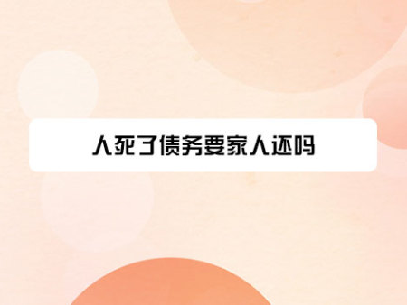 人死了债务要家人还吗？