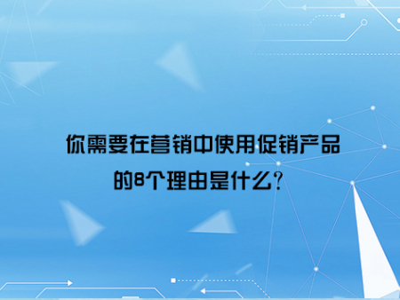 你需要在营销中使用促销产品的8个理由是什么？