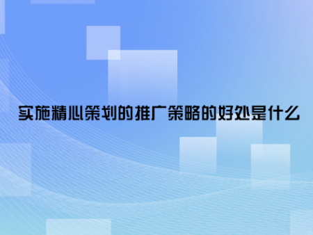 实施精心策划的推广策略的好处是什么？